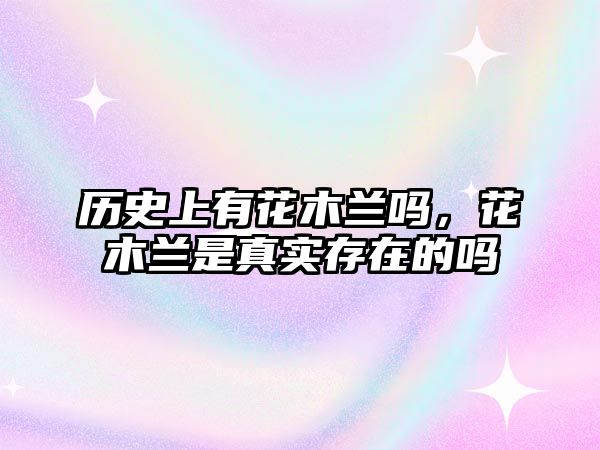 歷史上有花木蘭嗎，花木蘭是真實存在的嗎