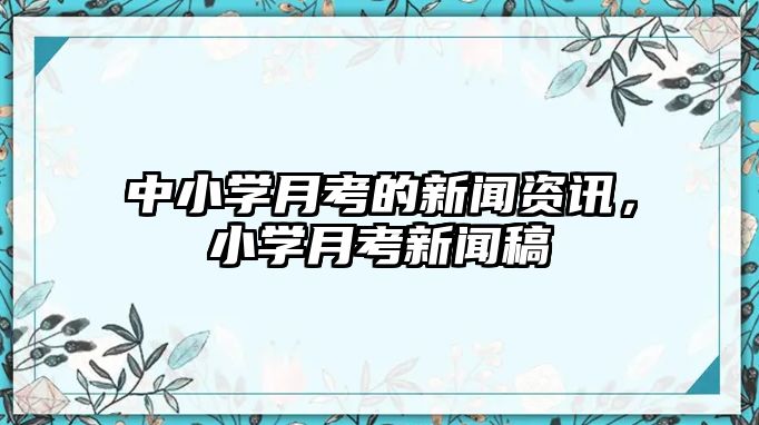 中小學月考的新聞資訊，小學月考新聞稿