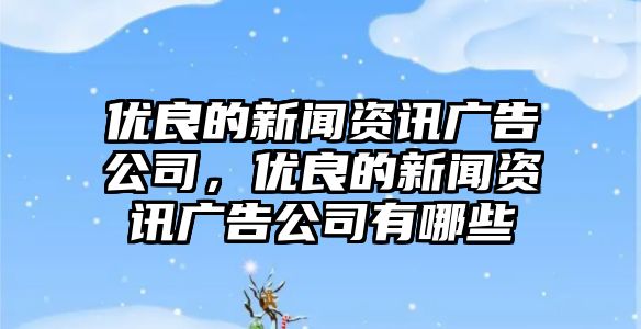 優良的新聞資訊廣告公司，優良的新聞資訊廣告公司有哪些