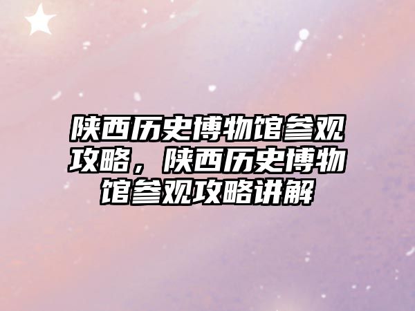 陜西歷史博物館參觀攻略，陜西歷史博物館參觀攻略講解