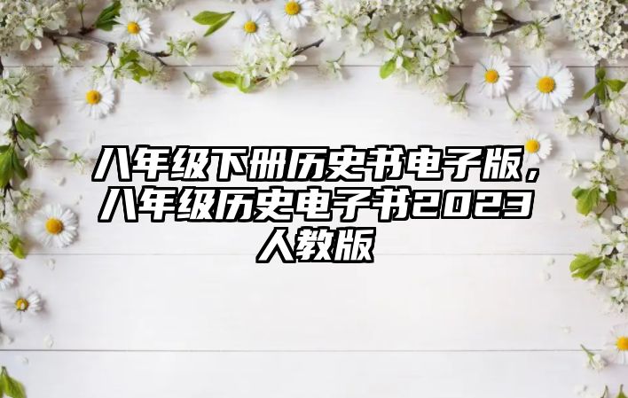 八年級(jí)下冊(cè)歷史書(shū)電子版，八年級(jí)歷史電子書(shū)2023人教版