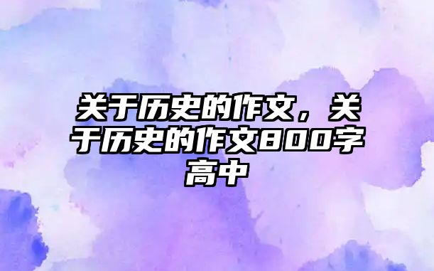 關于歷史的作文，關于歷史的作文800字高中
