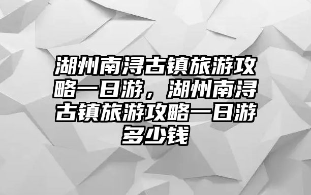 湖州南潯古鎮(zhèn)旅游攻略一日游，湖州南潯古鎮(zhèn)旅游攻略一日游多少錢