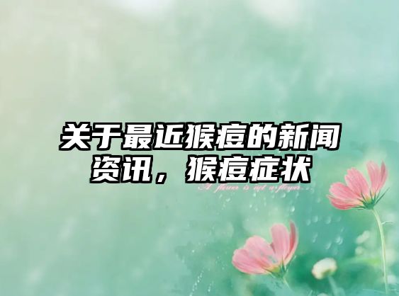 關于最近猴痘的新聞資訊，猴痘癥狀