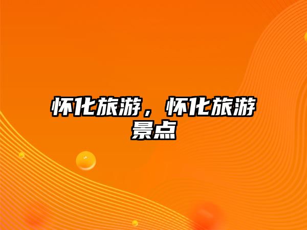 懷化旅游，懷化旅游景點(diǎn)
