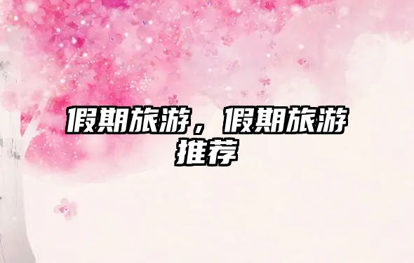 假期旅游，假期旅游推薦