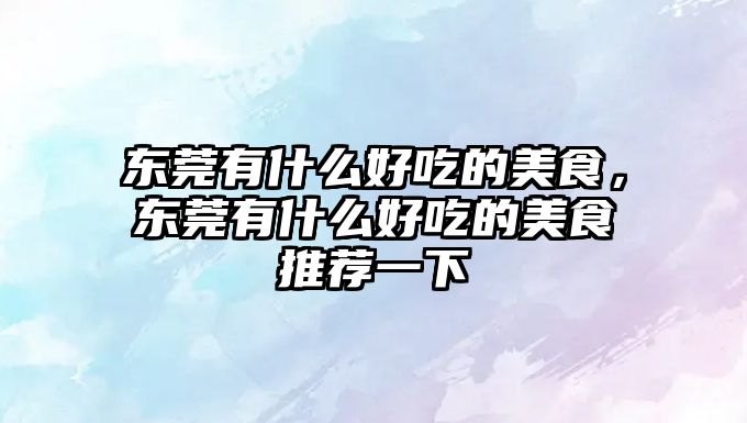 東莞有什么好吃的美食，東莞有什么好吃的美食推薦一下