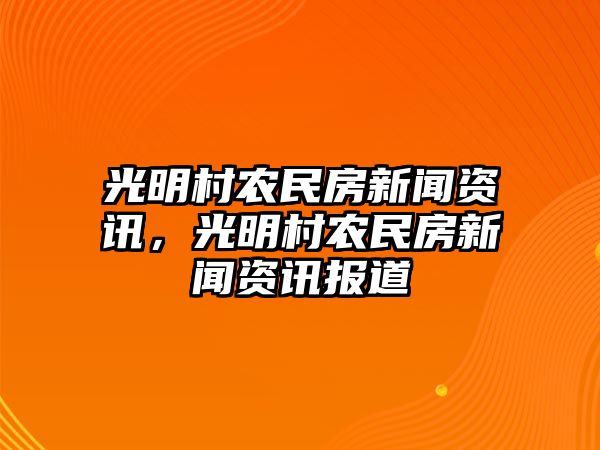 光明村農(nóng)民房新聞資訊，光明村農(nóng)民房新聞資訊報(bào)道