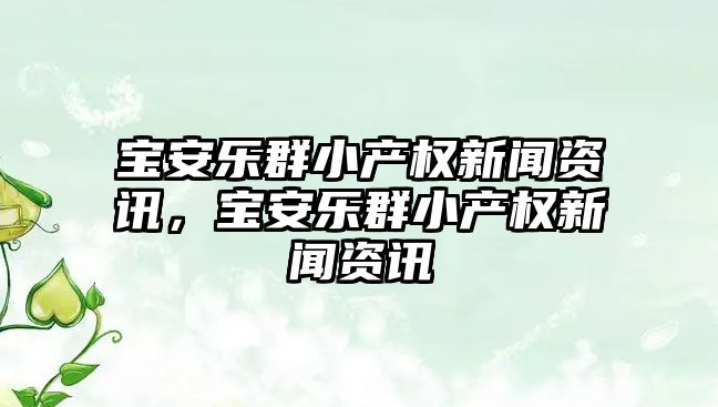 寶安樂群小產權新聞資訊，寶安樂群小產權新聞資訊