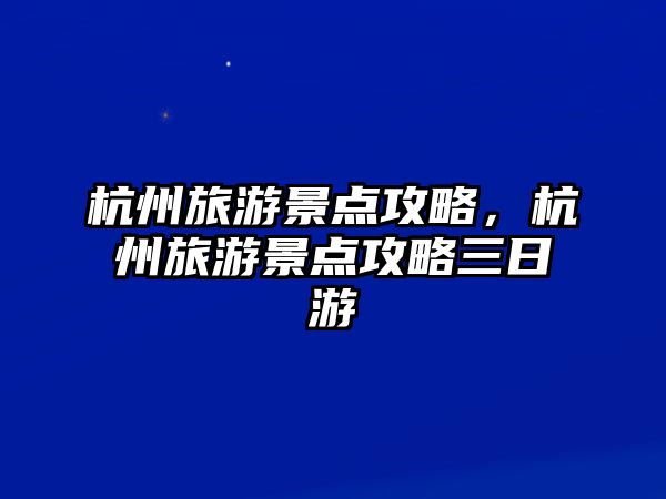 杭州旅游景點(diǎn)攻略，杭州旅游景點(diǎn)攻略三日游