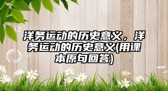 洋務(wù)運(yùn)動(dòng)的歷史意義，洋務(wù)運(yùn)動(dòng)的歷史意義(用課本原句回答)