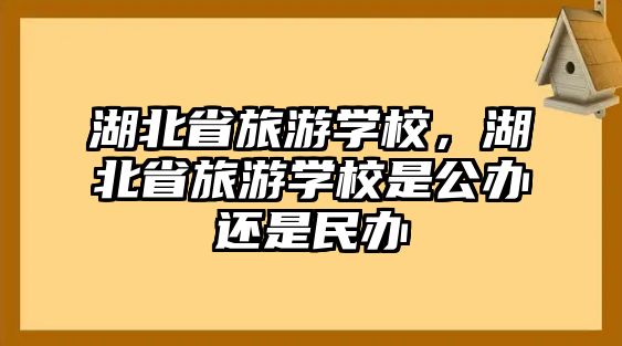 湖北省旅游學校，湖北省旅游學校是公辦還是民辦