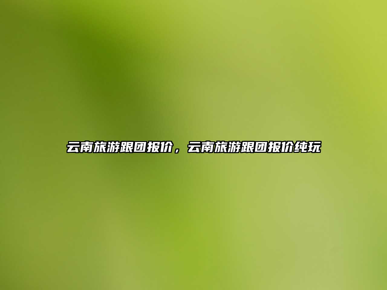 云南旅游跟團報價，云南旅游跟團報價純玩