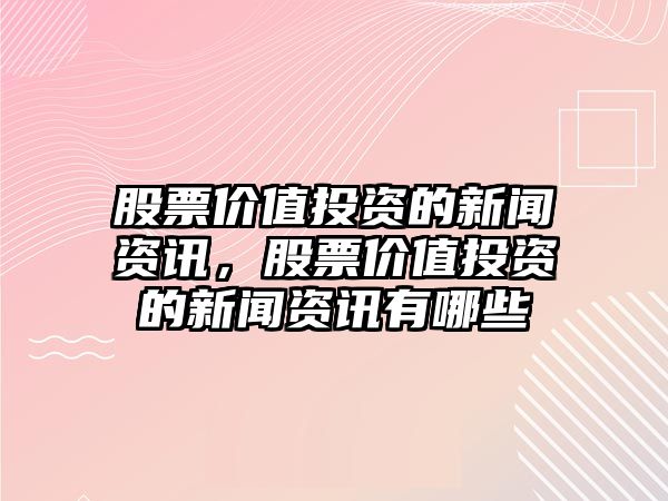 股票價值投資的新聞資訊，股票價值投資的新聞資訊有哪些