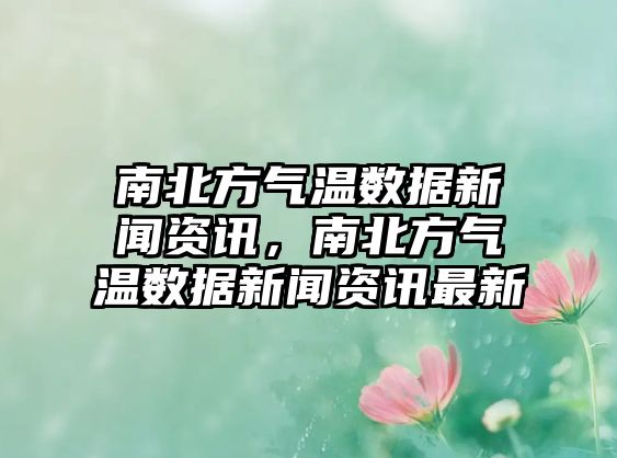 南北方氣溫數據新聞資訊，南北方氣溫數據新聞資訊最新