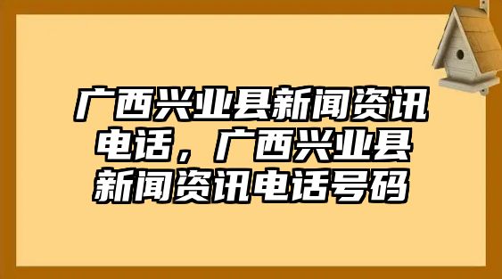 廣西興業(yè)縣新聞資訊電話，廣西興業(yè)縣新聞資訊電話號碼