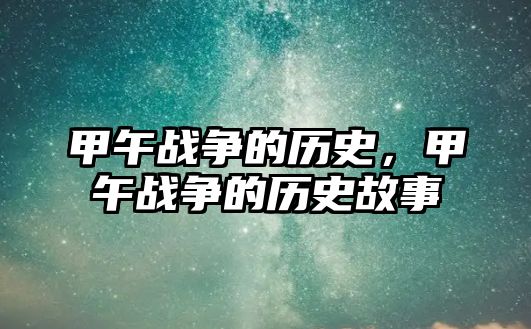 甲午戰爭的歷史，甲午戰爭的歷史故事