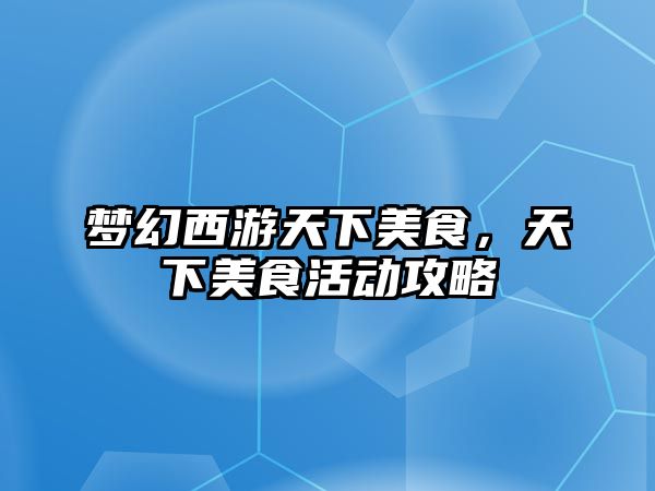夢幻西游天下美食，天下美食活動攻略