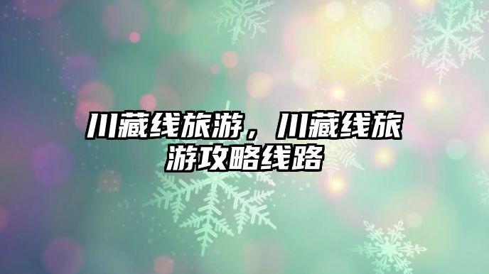 川藏線旅游，川藏線旅游攻略線路