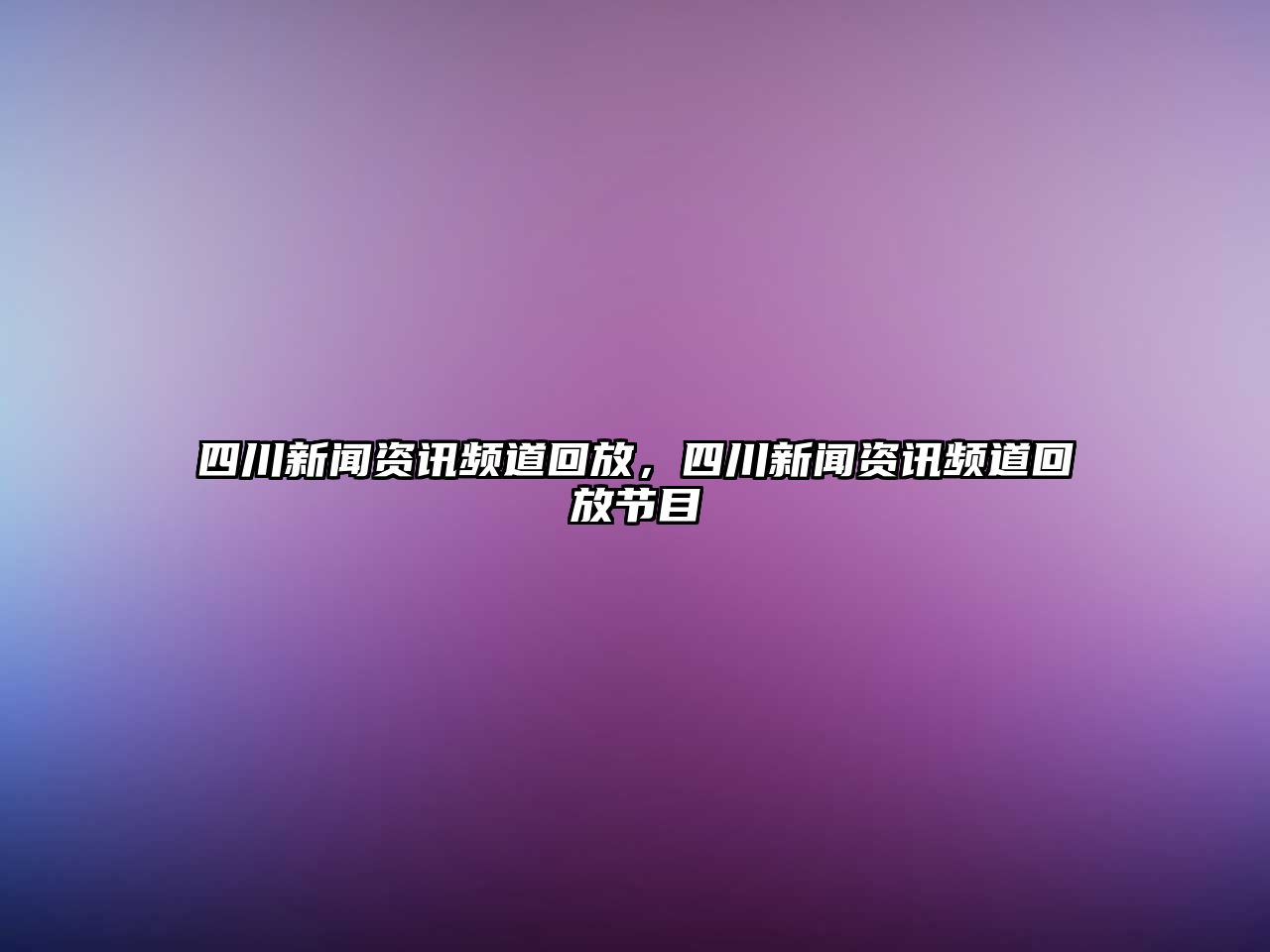 四川新聞資訊頻道回放，四川新聞資訊頻道回放節目