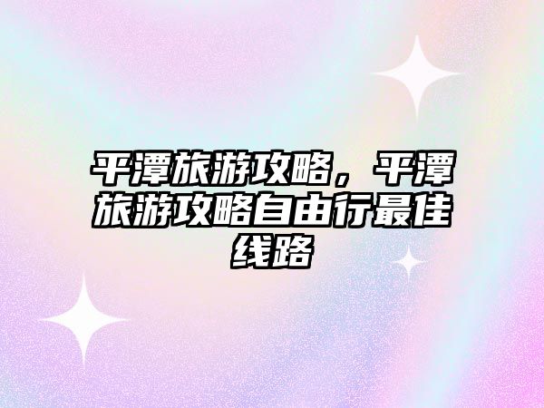 平潭旅游攻略，平潭旅游攻略自由行最佳線路