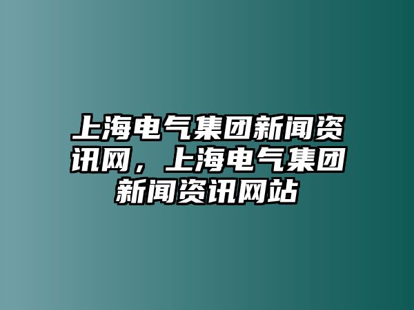 上海電氣集團新聞資訊網，上海電氣集團新聞資訊網站