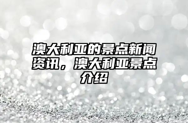 澳大利亞的景點新聞資訊，澳大利亞景點介紹