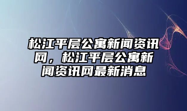 松江平層公寓新聞資訊網，松江平層公寓新聞資訊網最新消息