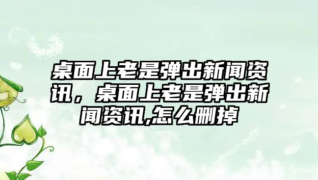 桌面上老是彈出新聞資訊，桌面上老是彈出新聞資訊,怎么刪掉