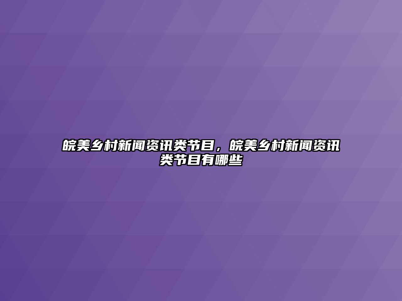 皖美鄉(xiāng)村新聞資訊類節(jié)目，皖美鄉(xiāng)村新聞資訊類節(jié)目有哪些