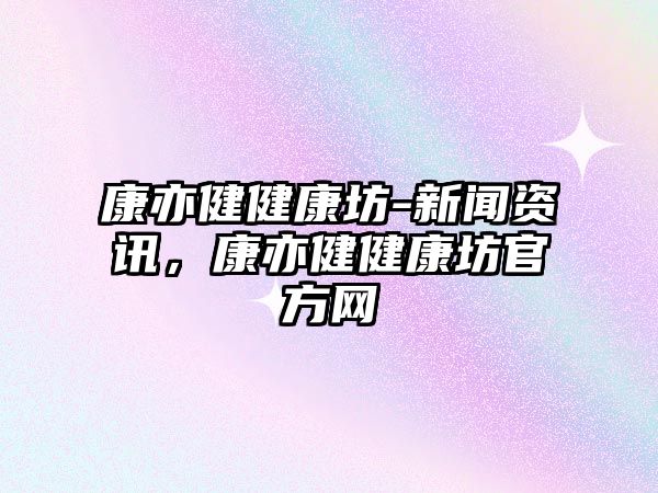 康亦健健康坊-新聞資訊，康亦健健康坊官方網