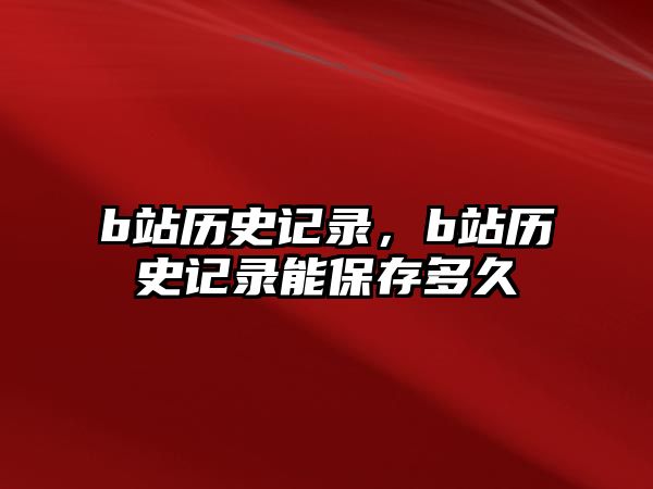 b站歷史記錄，b站歷史記錄能保存多久