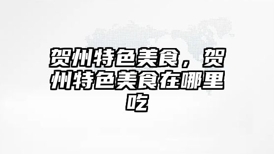 賀州特色美食，賀州特色美食在哪里吃