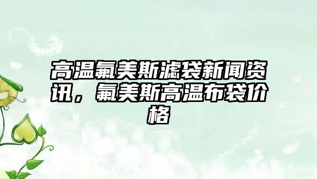 高溫氟美斯濾袋新聞資訊，氟美斯高溫布袋價格