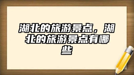 湖北的旅游景點，湖北的旅游景點有哪些