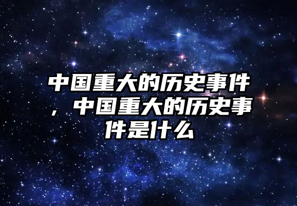 中國重大的歷史事件，中國重大的歷史事件是什么
