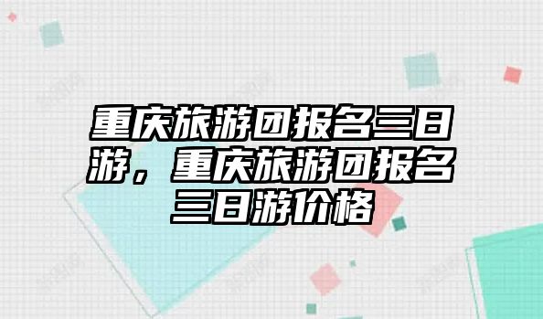 重慶旅游團報名三日游，重慶旅游團報名三日游價格