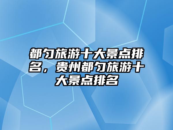 都勻旅游十大景點排名，貴州都勻旅游十大景點排名
