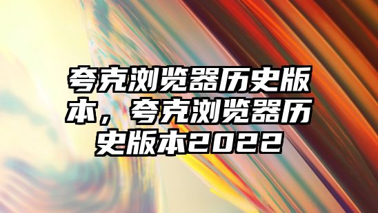 夸克瀏覽器歷史版本，夸克瀏覽器歷史版本2022
