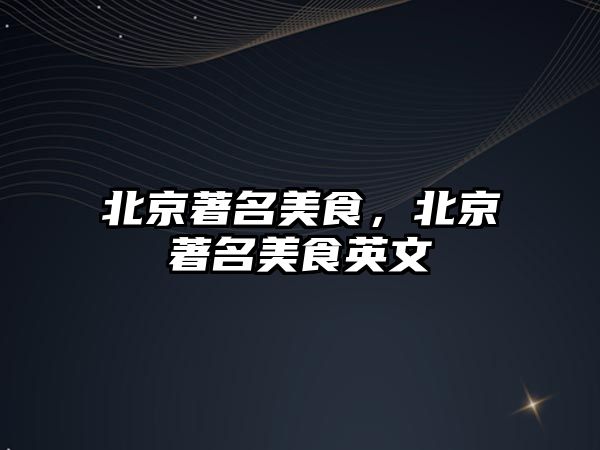 北京著名美食，北京著名美食英文