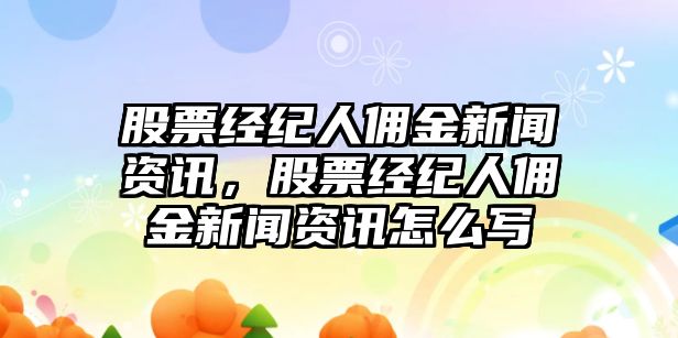 股票經(jīng)紀(jì)人傭金新聞資訊，股票經(jīng)紀(jì)人傭金新聞資訊怎么寫