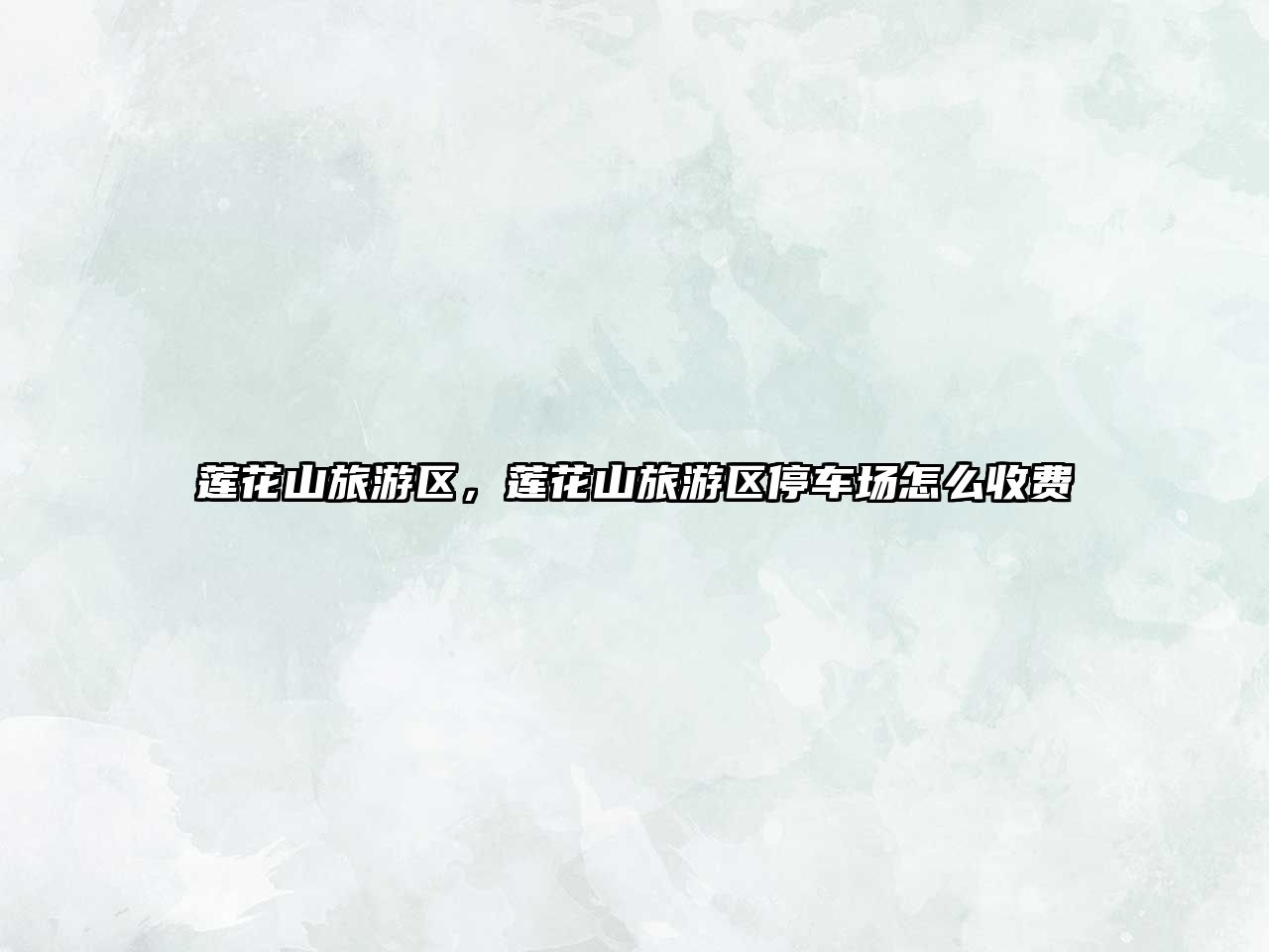 蓮花山旅游區，蓮花山旅游區停車場怎么收費