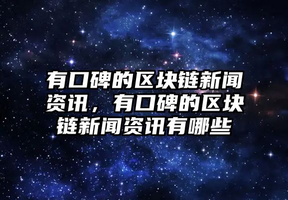 有口碑的區(qū)塊鏈新聞資訊，有口碑的區(qū)塊鏈新聞資訊有哪些