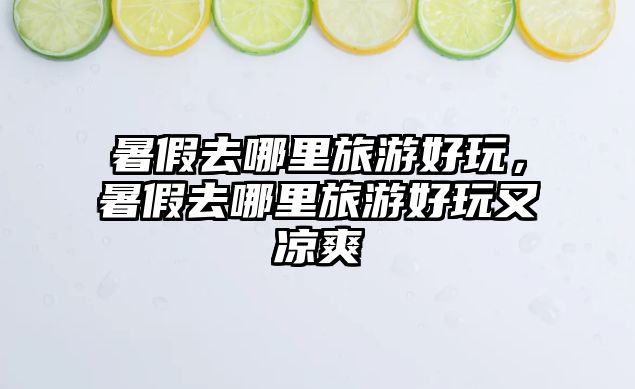 暑假去哪里旅游好玩，暑假去哪里旅游好玩又涼爽