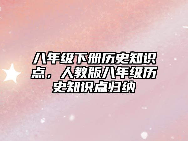 八年級下冊歷史知識點，人教版八年級歷史知識點歸納