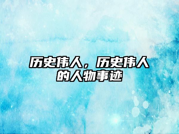 歷史偉人，歷史偉人的人物事跡