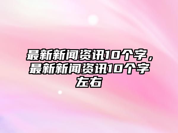 最新新聞資訊10個字，最新新聞資訊10個字左右