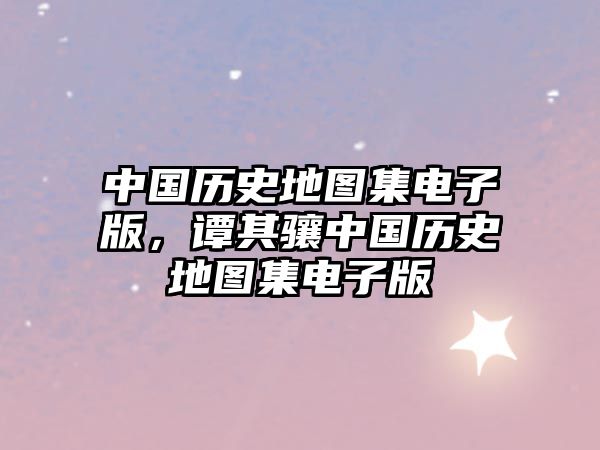 中國歷史地圖集電子版，譚其驤中國歷史地圖集電子版