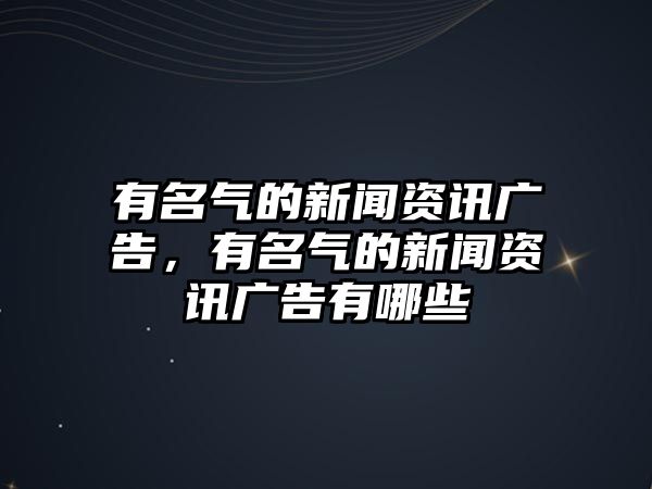 有名氣的新聞資訊廣告，有名氣的新聞資訊廣告有哪些