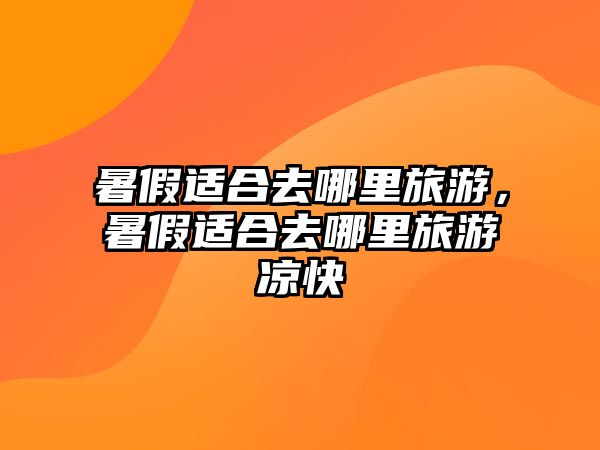 暑假適合去哪里旅游，暑假適合去哪里旅游涼快